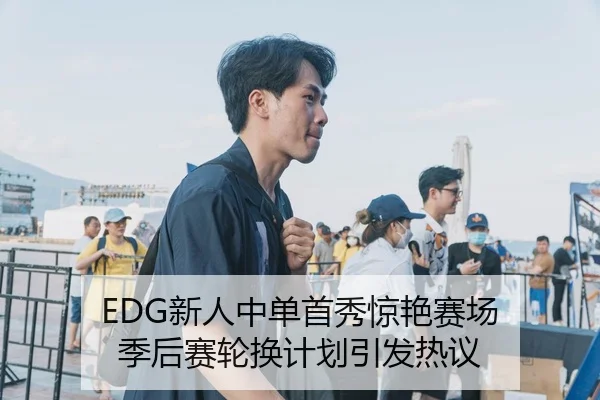 EDG新人中单首秀惊艳赛场 季后赛轮换计划引发热议